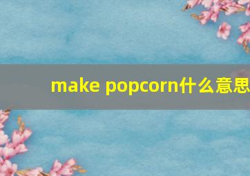 make popcorn什么意思